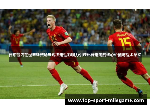 德布劳内在世界杯赛场展现决定性影响力引领比赛走向的核心价值与战术意义