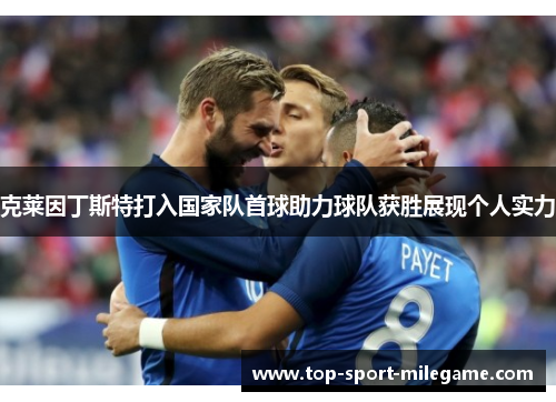 克莱因丁斯特打入国家队首球助力球队获胜展现个人实力
