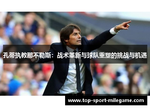 孔蒂执教那不勒斯：战术革新与球队重塑的挑战与机遇