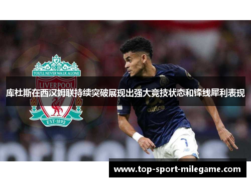 库杜斯在西汉姆联持续突破展现出强大竞技状态和锋线犀利表现