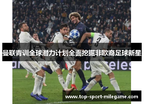曼联青训全球潜力计划全面挖掘非欧裔足球新星