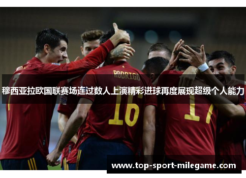 穆西亚拉欧国联赛场连过数人上演精彩进球再度展现超级个人能力