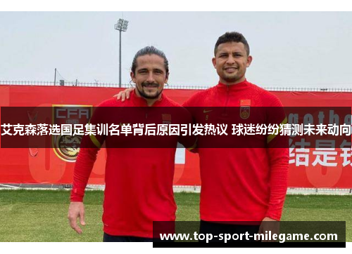 艾克森落选国足集训名单背后原因引发热议 球迷纷纷猜测未来动向