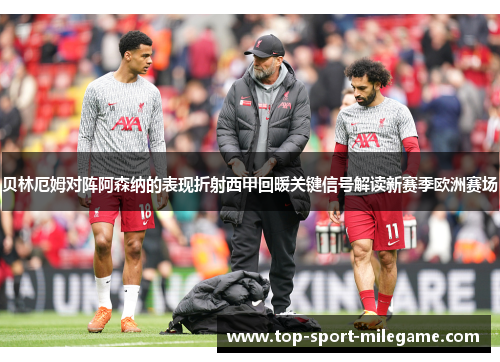 贝林厄姆对阵阿森纳的表现折射西甲回暖关键信号解读新赛季欧洲赛场