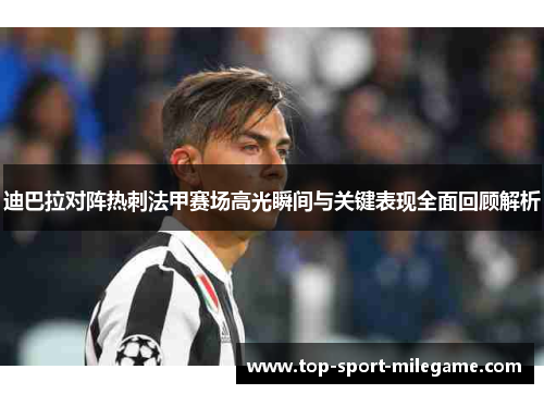 迪巴拉对阵热刺法甲赛场高光瞬间与关键表现全面回顾解析