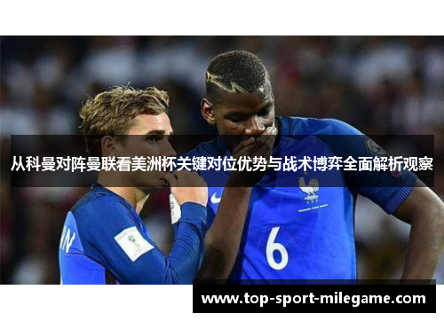 从科曼对阵曼联看美洲杯关键对位优势与战术博弈全面解析观察