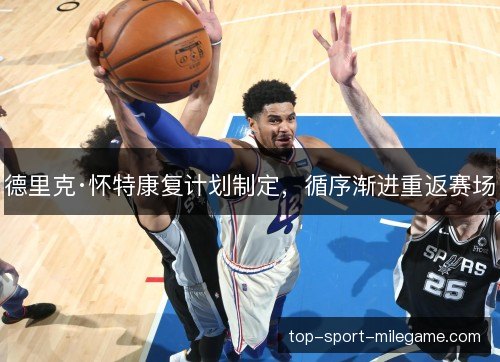 德里克·怀特康复计划制定，循序渐进重返赛场