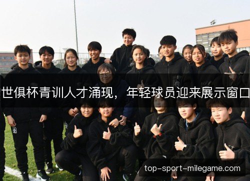 世俱杯青训人才涌现，年轻球员迎来展示窗口